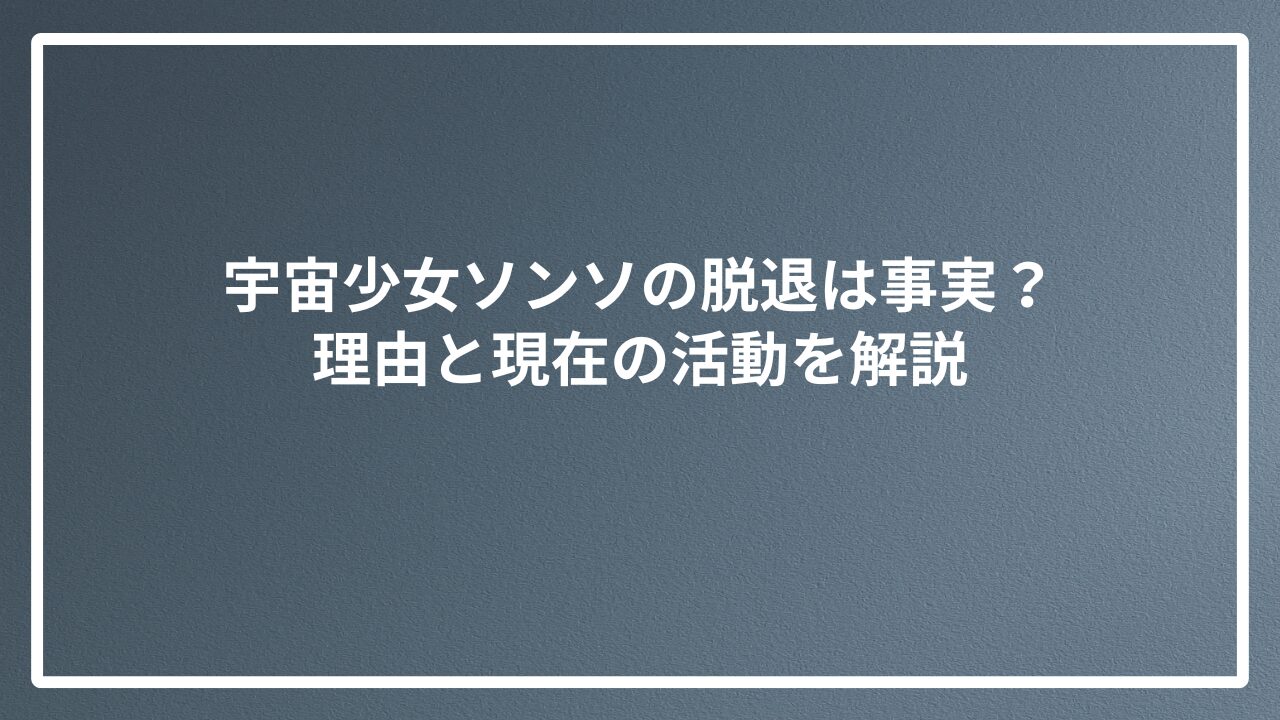 宇宙少女ソンソの脱退は事実？理由と現在の活動を解説