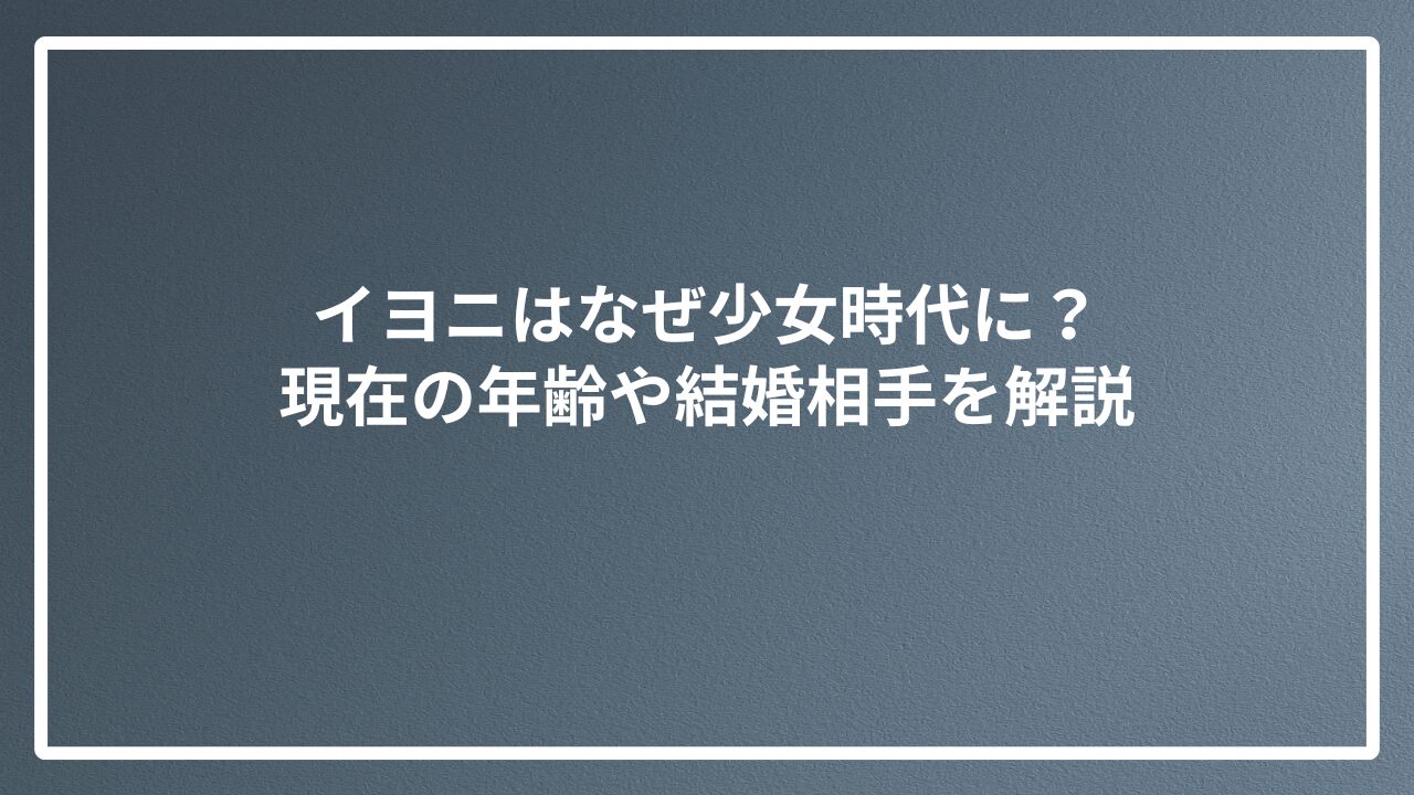イヨニはなぜ少女時代に？現在の年齢や結婚相手を解説