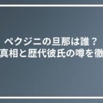 ペクジニの旦那は誰？結婚の真相と歴代彼氏の噂を徹底解説