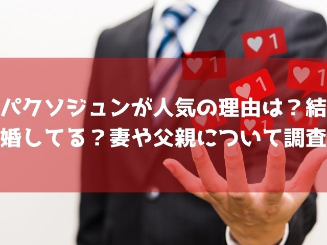 パクソジュンが人気の理由は？結婚してる？妻や父親について調査