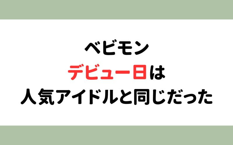 ベビモン　デビュー日