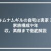 キムナムギルの自宅は実家？家族構成や年収、素顔まで徹底解説