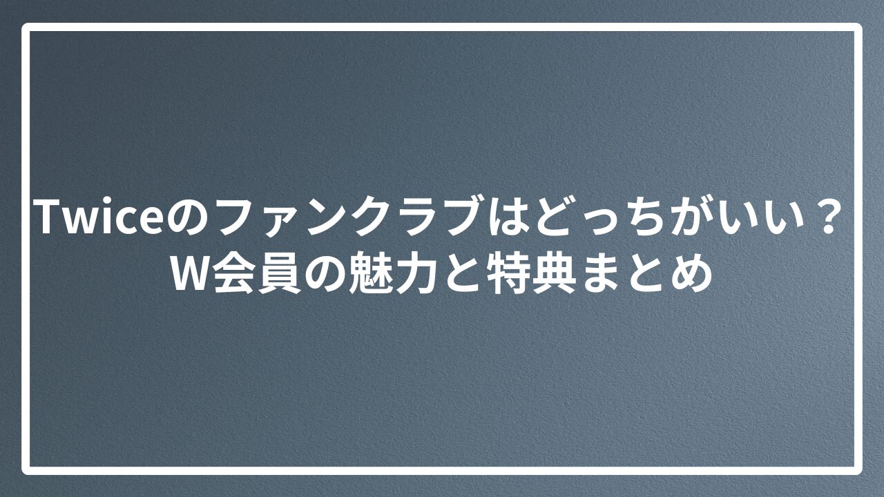 Twiceのファンクラブはどっちがいい？