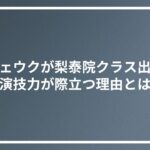 イジェウクが梨泰院クラス出演で演技力が際立つ理由とは