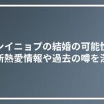 ファンイニョプの結婚の可能性は？最新熱愛情報や過去の噂を深堀
