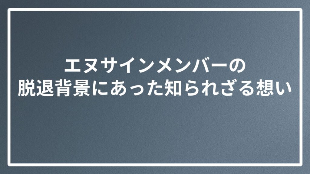 エヌサインメンバーの脱退背景にあった知られざる想い