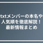 txtメンバーの本名や人気順を徹底解説！最新情報まとめ
