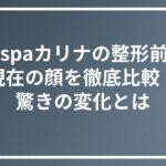 aespaカリナの整形前と現在の顔を徹底比較！