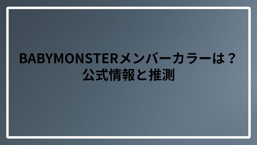 BABYMONSTERメンバーカラーは?公式情報と推測