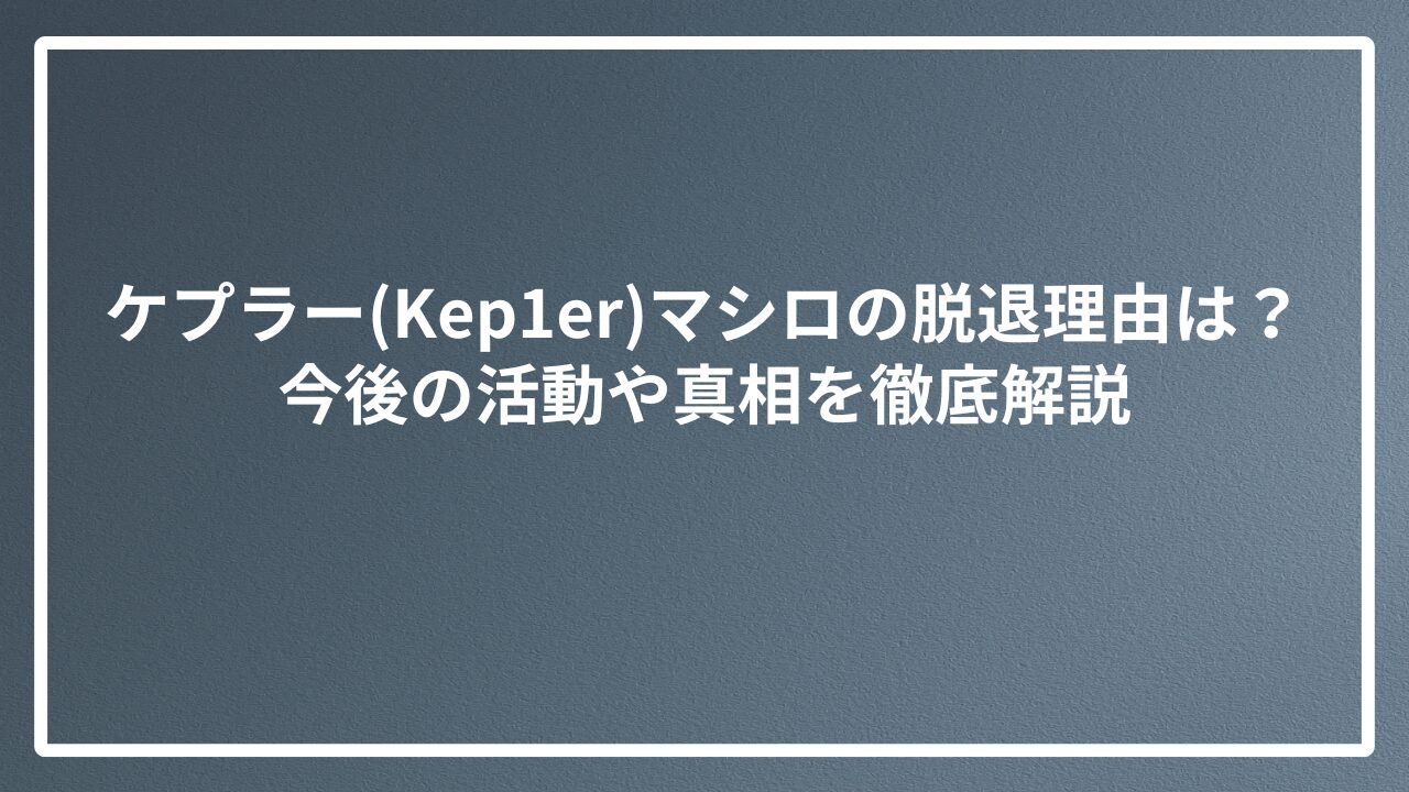 ケプラー(Kep1er)マシロの脱退理由は？今後の活動や真相を徹底解説