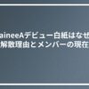 TraineeAデビュー白紙はなぜ？解散理由とメンバーの現在