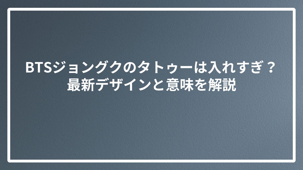 BTSジョングクのタトゥーは入れすぎ？最新デザインと意味を解説
