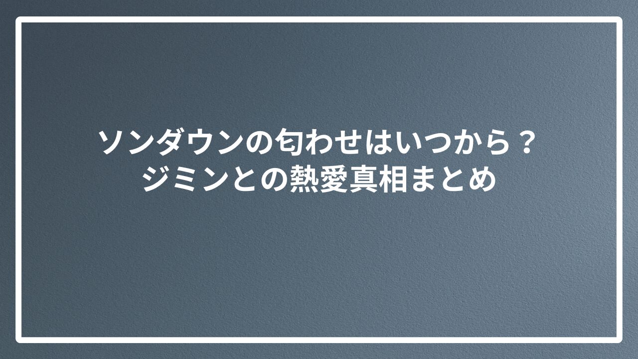 ソンダウン 匂わせ