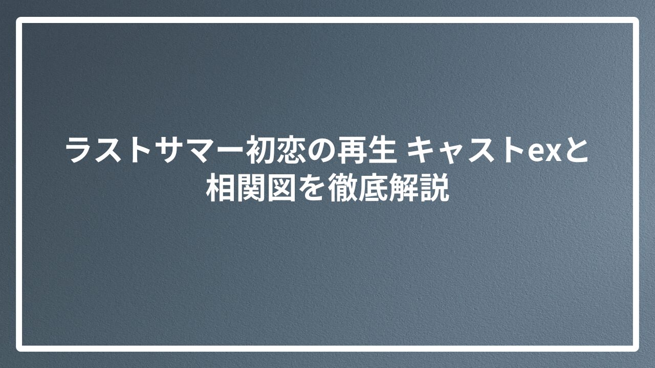 ラストサマー初恋の再生 キャストexと相関図を徹底解説