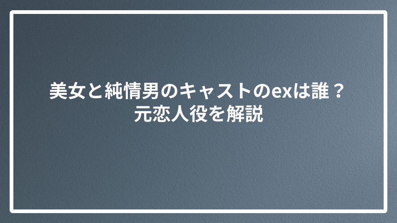 美女と純情男のキャストのexは誰？元恋人役を解説