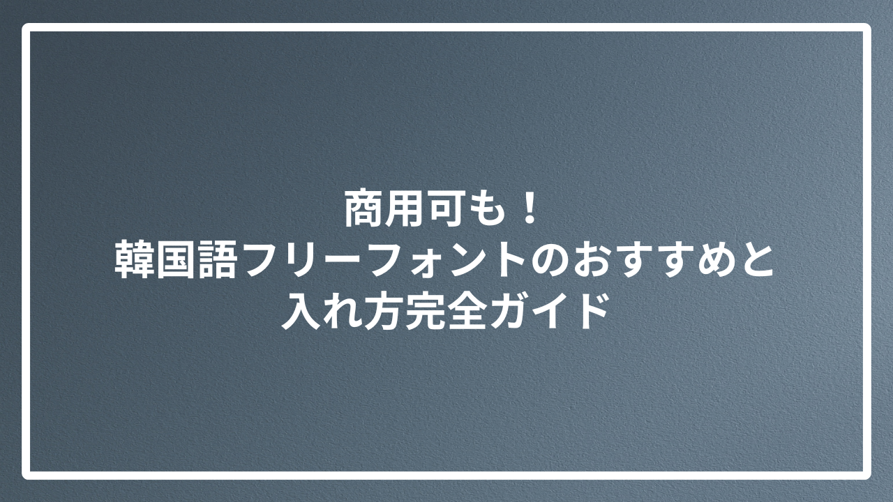 商用可も！韓国語フリーフォントのおすすめと入れ方完全ガイド