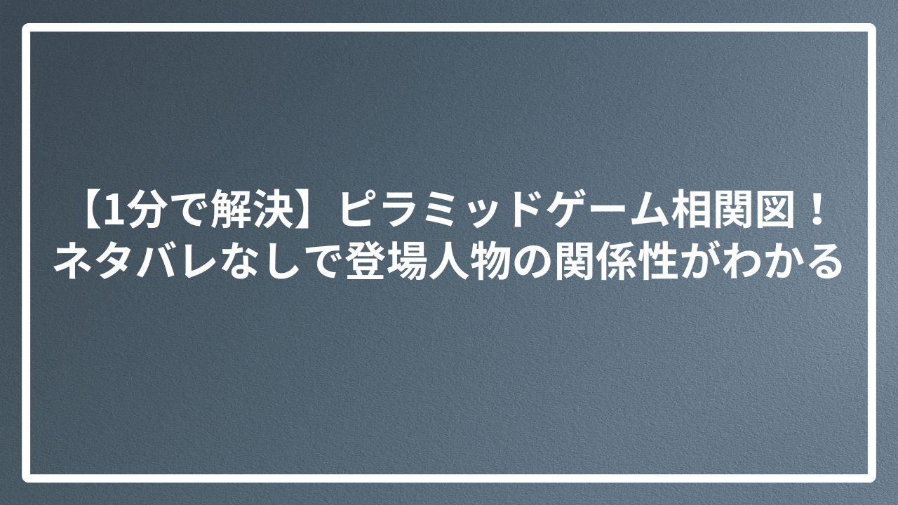 【1分で解決】ピラミッドゲーム相関図！ネタバレなしで登場人物の関係性がわかる